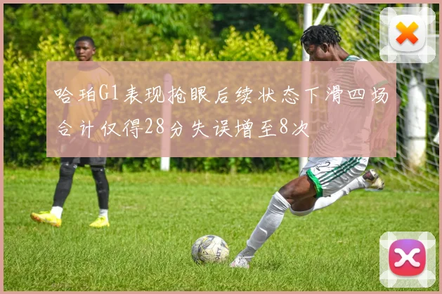 哈珀G1表现抢眼后续状态下滑四场合计仅得28分失误增至8次