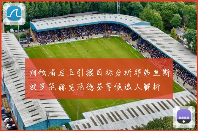 利物浦后卫引援目标分析邓弗里斯波罗范赫克范德芬等候选人解析