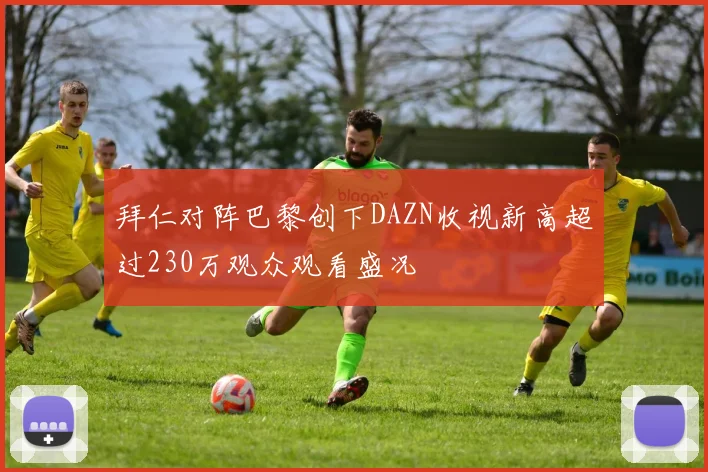 拜仁对阵巴黎创下DAZN收视新高超过230万观众观看盛况