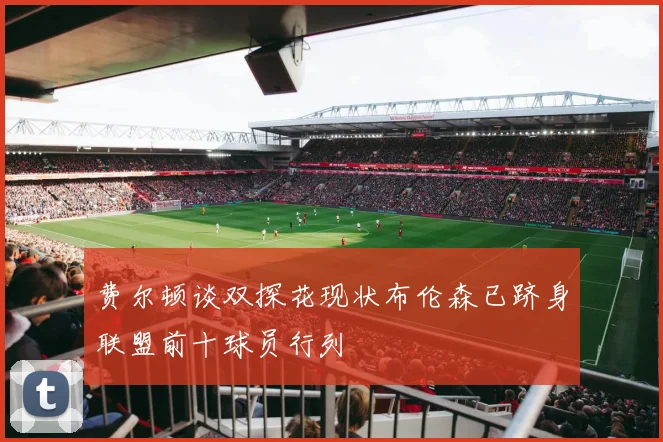费尔顿谈双探花现状布伦森已跻身联盟前十球员行列