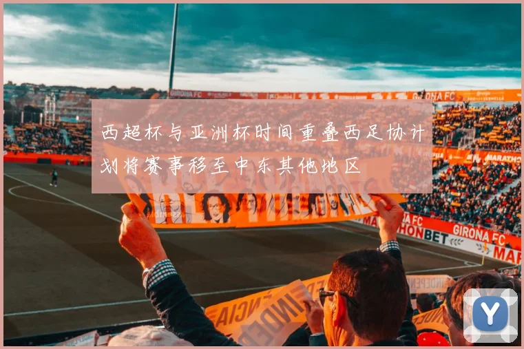 西超杯与亚洲杯时间重叠西足协计划将赛事移至中东其他地区