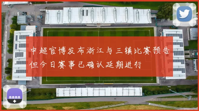 中超官博发布浙江与三镇比赛预告但今日赛事已确认延期进行