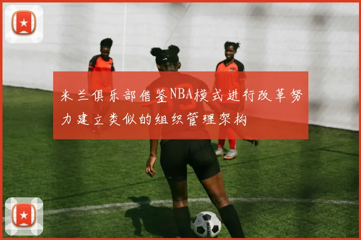 米兰俱乐部借鉴NBA模式进行改革努力建立类似的组织管理架构