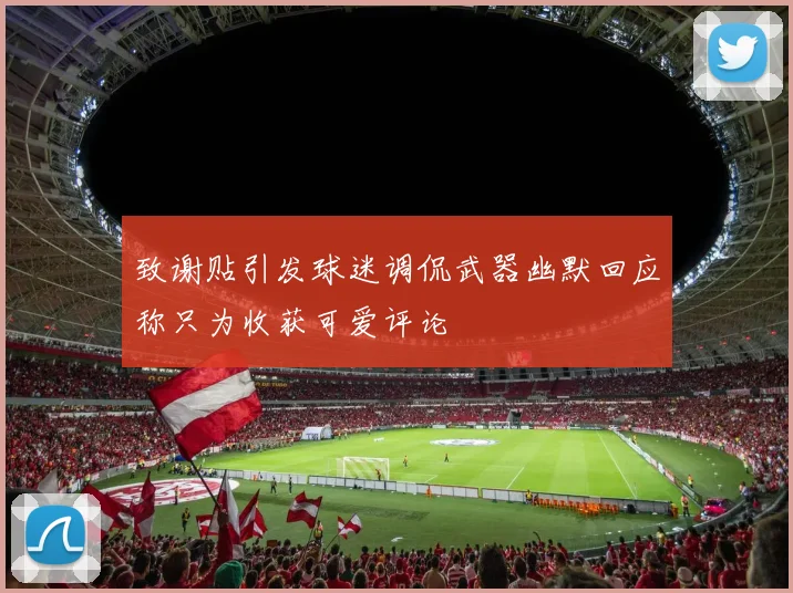 致谢贴引发球迷调侃武器幽默回应称只为收获可爱评论
