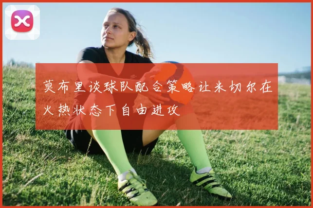 莫布里谈球队配合策略让米切尔在火热状态下自由进攻