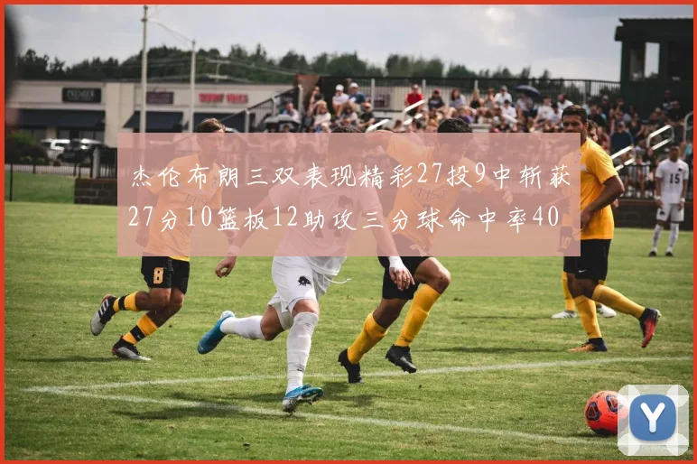 杰伦布朗三双表现精彩27投9中斩获27分10篮板12助攻三分球命中率40