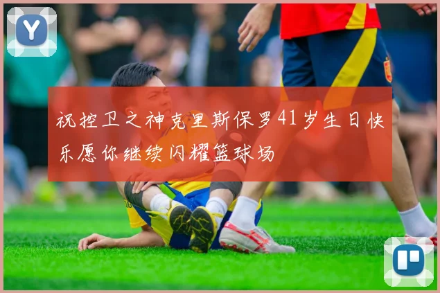 祝控卫之神克里斯保罗41岁生日快乐愿你继续闪耀篮球场